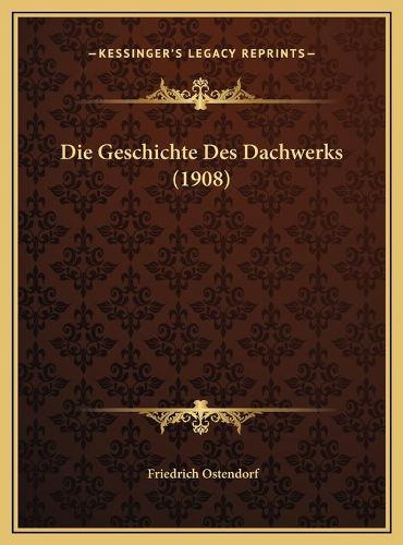 Cover image for Die Geschichte Des Dachwerks (1908) Die Geschichte Des Dachwerks (1908)