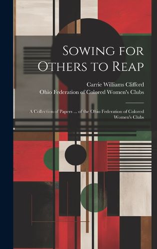 Cover image for Sowing for Others to Reap; a Collection of Papers ... of the Ohio Federation of Colored Women's Clubs