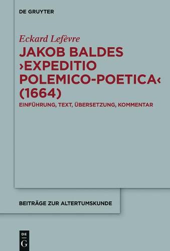 Jakob Baldes >Expeditio Polemico-Poetica: Eine Satirische Verteidigung Der Lateinischen Und Neulateinischen Literatur. Einfuhrung, Text, UEbersetzung, Kommentar