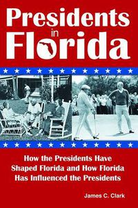 Cover image for Presidents in Florida: How the Presidents Have Shaped Florida and How Florida Has Influenced the Presidents