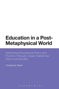 Cover image for Education in a Post-Metaphysical World: Rethinking Educational Policy and Practice Through Jurgen Habermas' Discourse Morality