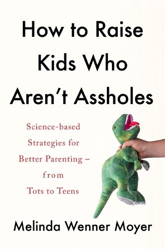 Cover image for How to Raise Kids Who Aren't Assholes: Science-based strategies for better parenting - from tots to teens