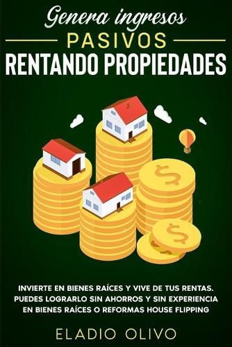 Genera ingresos pasivos rentando propiedades: Invierte en bienes raices y vive de tus rentas. Puedes lograrlo sin ahorros y sin experiencia en bienes raices o reformas house flipping