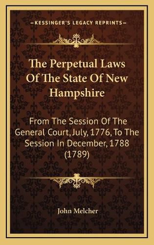 Cover image for The Perpetual Laws of the State of New Hampshire: From the Session of the General Court, July, 1776, to the Session in December, 1788 (1789)