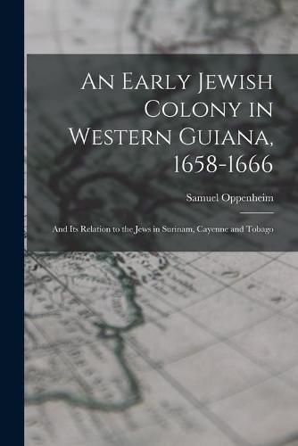 Cover image for An Early Jewish Colony in Western Guiana, 1658-1666: and Its Relation to the Jews in Surinam, Cayenne and Tobago