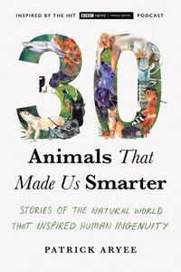 Cover image for 30 Animals That Made Us Smarter: Stories of the Natural World That Inspired Human Ingenuity