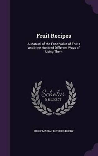 Cover image for Fruit Recipes: A Manual of the Food Value of Fruits and Nine Hundred Different Ways of Using Them