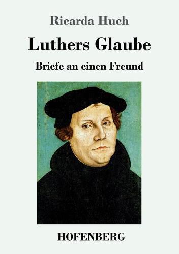 Luthers Glaube: Briefe an einen Freund