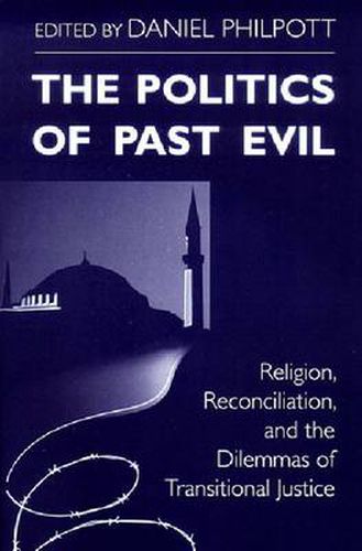 Politics of Past Evil, The: Religion, Reconciliation, and the Dilemmas of Transitional Justice