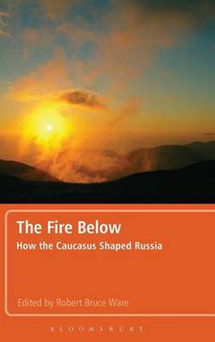 Cover image for The Fire Below: How the Caucasus Shaped Russia