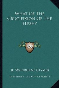 Cover image for What of the Crucifixion of the Flesh?