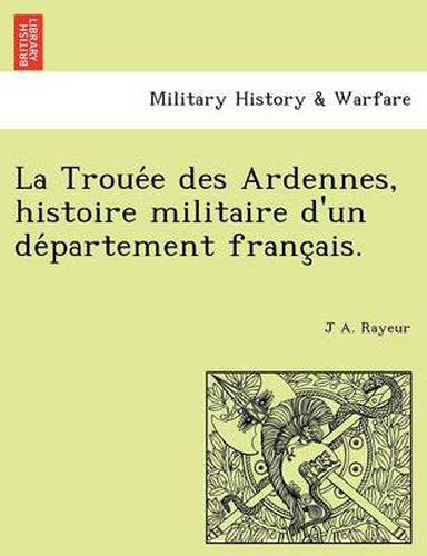 Cover image for La Troue E Des Ardennes, Histoire Militaire D'Un de Partement Franc Ais.