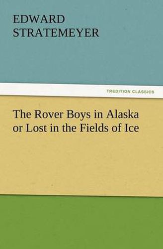 Cover image for The Rover Boys in Alaska or Lost in the Fields of Ice