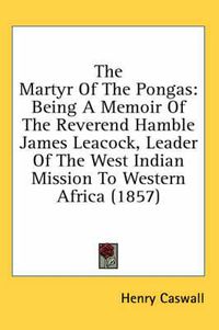 Cover image for The Martyr of the Pongas: Being a Memoir of the Reverend Hamble James Leacock, Leader of the West Indian Mission to Western Africa (1857)