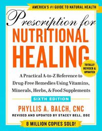 Cover image for Prescription For Nutritional Healing, Sixth Edition: A Practical A-to-Z Reference to Drug-Free Remedies Using Vitamins, Minerals, & Food Supplements