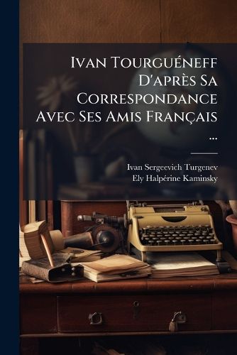 Cover image for Ivan Tourguneff D'Aprs Sa Correspondance Avec Ses Amis Francaise ...