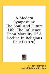 Cover image for A Modern Symposium: The Soul and Future Life; The Influence Upon Morality of a Decline in Religious Belief (1878)