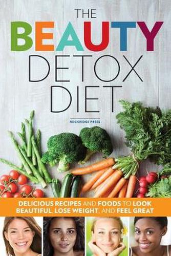 Cover image for The Beauty Detox Diet: Delicious Recipes and Foods to Look Beautiful, Lose Weight, and Feel Great