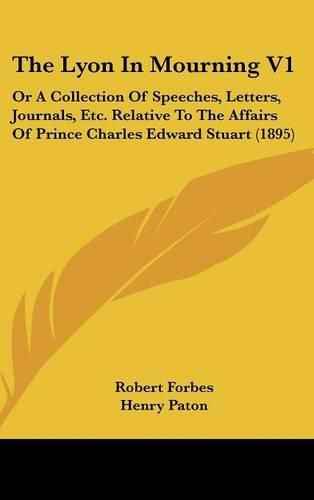 The Lyon in Mourning V1: Or a Collection of Speeches, Letters, Journals, Etc. Relative to the Affairs of Prince Charles Edward Stuart (1895)