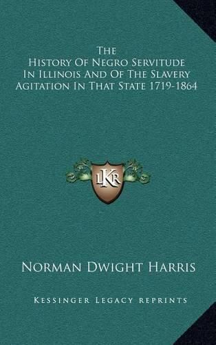 The History of Negro Servitude in Illinois and of the Slavery Agitation in That State 1719-1864