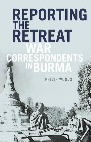 Reporting the Retreat: War Correspondents in Burma, 1942