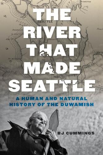 Cover image for The River That Made Seattle: A Human and Natural History of the Duwamish