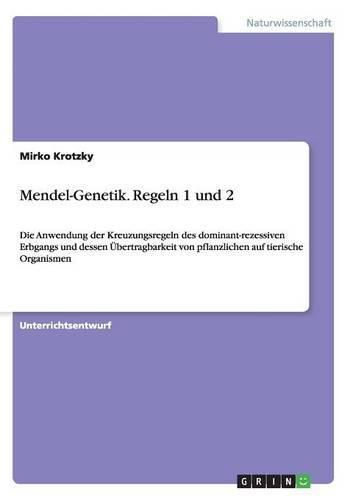 Cover image for Mendel-Genetik. Regeln 1 und 2: Die Anwendung der Kreuzungsregeln des dominant-rezessiven Erbgangs und dessen UEbertragbarkeit von pflanzlichen auf tierische Organismen