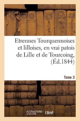 Cover image for Etrennes Tourquennoises Et Lilloises, En Vrai Patois de Lille Et de Tourcoing, Tome 3: Pour La Presente Annee