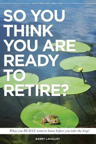 Cover image for So You Think You Are Ready To Retire? Australian Edition: What You Need To Know Before You Take The Leap