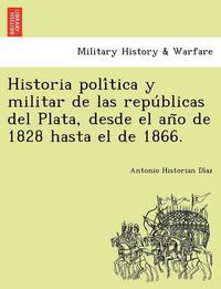 Cover image for Historia poli&#769;tica y militar de las repu&#769;blicas del Plata, desde el an&#771;o de 1828 hasta el de 1866.