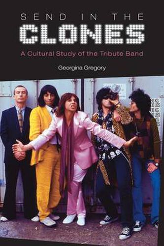 Cover image for Send in the Clones: A Cultural Study of the Tribute Band