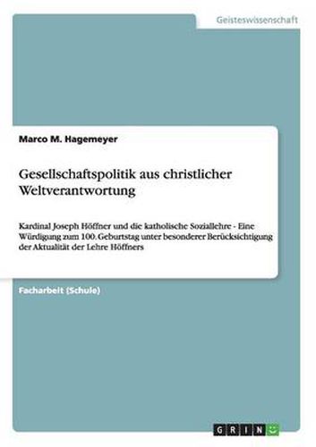 Cover image for Gesellschaftspolitik aus christlicher Weltverantwortung: Kardinal Joseph Hoeffner und die katholische Soziallehre - Eine Wurdigung zum 100. Geburtstag unter besonderer Berucksichtigung der Aktualitat der Lehre Hoeffners