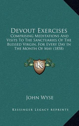 Cover image for Devout Exercises: Comprising Meditations and Visits to the Sanctuaries of the Blessed Virgin, for Every Day in the Month of May (1858)