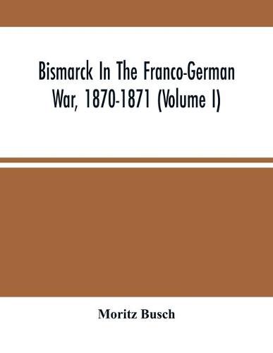 Bismarck In The Franco-German War, 1870-1871 (Volume I)