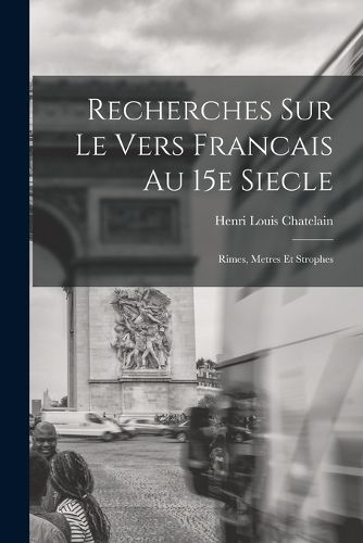 Cover image for Recherches Sur le Vers Francais au 15e Siecle; Rimes, Metres et Strophes