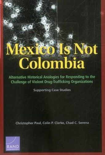 Mexico is Not Colombia: Alternative Historical Analogies for Responding to the Challenge of Violent Drug-Trafficking Organizations, Supporting Case Studies