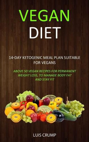 Cover image for Vegan Diet: 14-Day Ketogenic Meal Plan Suitable for Vegans (Above 50 Vegan Recipes for Permanent Weight Loss, to Manage Body Fat and Stay Fit)