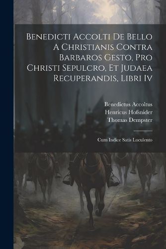 Cover image for Benedicti Accolti De Bello A Christianis Contra Barbaros Gesto, Pro Christi Sepulcro, Et Judaea Recuperandis, Libri Iv