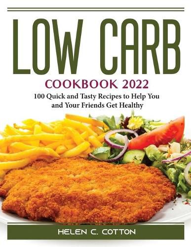 Cover image for Low Carb Cookbook 2022: 100 Quick and Tasty Recipes to Help You and Your Friends Get Healthy