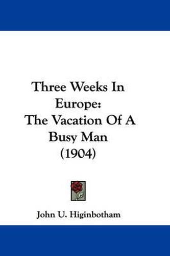 Cover image for Three Weeks in Europe: The Vacation of a Busy Man (1904)