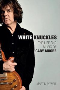 Cover image for White Knuckles: The Life of Gary Moore