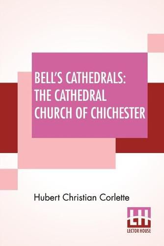 Cover image for Bell's Cathedrals: The Cathedral Church Of Chichester - A Short History & Description Of Its Fabric With An Account Of The Diocese And See