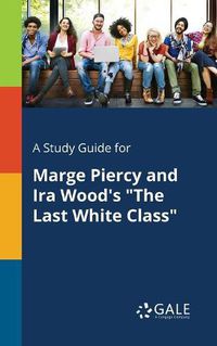 Cover image for A Study Guide for Marge Piercy and Ira Wood's The Last White Class
