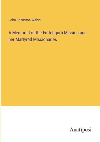 Cover image for A Memorial of the Futtehgurh Mission and her Martyred Missionaries