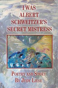 Cover image for I Was Albert Schweitzer's Secret Mistress