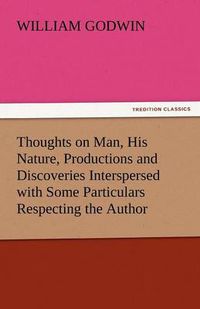 Cover image for Thoughts on Man, His Nature, Productions and Discoveries Interspersed with Some Particulars Respecting the Author