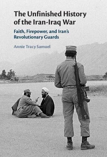 Cover image for The Unfinished History of the Iran-Iraq War: Faith, Firepower, and Iran's Revolutionary Guards