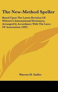 Cover image for The New-Method Speller: Based Upon the Latest Revision of Websters International Dictionary, Arranged in Accordance with the Laws of Association (1892)