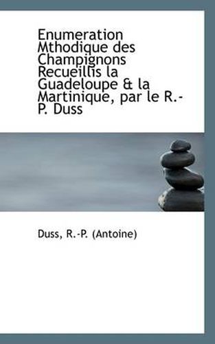 Cover image for Enumeration Mthodique Des Champignons Recueillis La Guadeloupe & La Martinique, Par Le R.-P. Duss