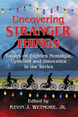 Cover image for Uncovering Stranger Things: Essays on Eighties Nostalgia, Cynicism and Innocence in the Series
